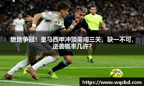 绝地争冠！皇马西甲冲顶需闯三关，缺一不可，逆袭概率几许？